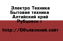 Электро-Техника Бытовая техника. Алтайский край,Рубцовск г.